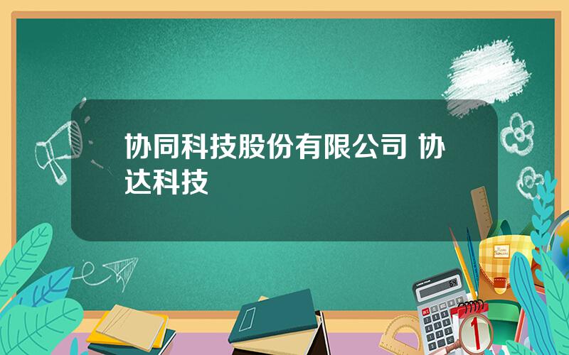 协同科技股份有限公司 协达科技